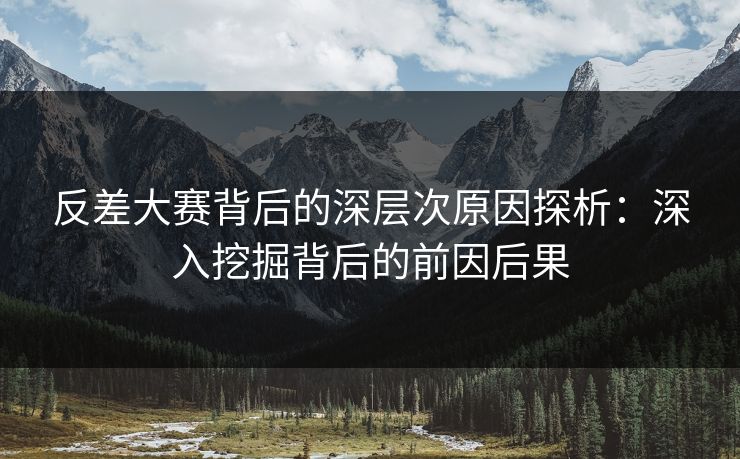 反差大赛背后的深层次原因探析：深入挖掘背后的前因后果