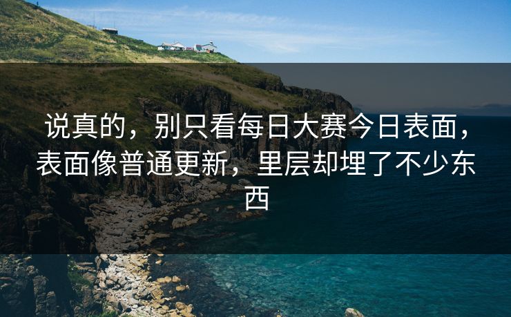 说真的，别只看每日大赛今日表面，表面像普通更新，里层却埋了不少东西
