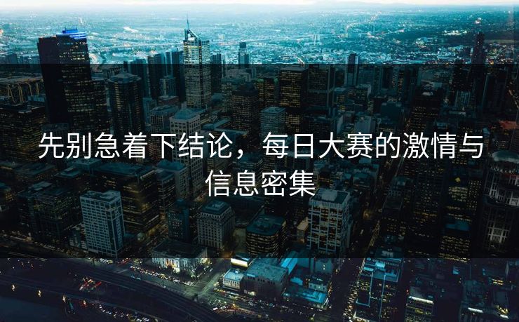 先别急着下结论，每日大赛的激情与信息密集