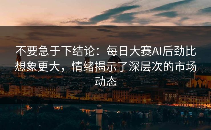 不要急于下结论：每日大赛AI后劲比想象更大，情绪揭示了深层次的市场动态