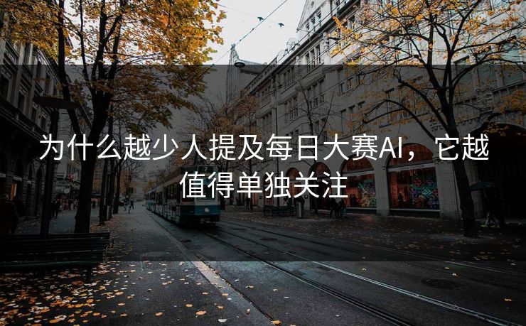 为什么越少人提及每日大赛AI，它越值得单独关注