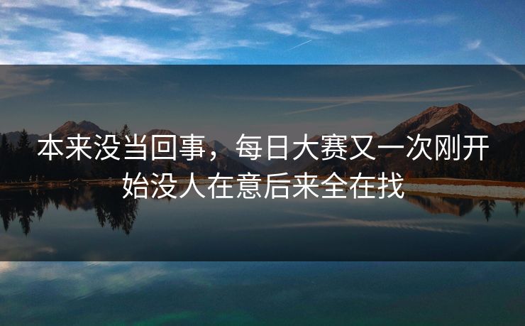 本来没当回事，每日大赛又一次刚开始没人在意后来全在找