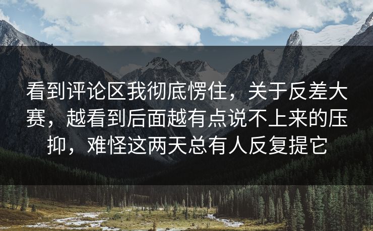 看到评论区我彻底愣住，关于反差大赛，越看到后面越有点说不上来的压抑，难怪这两天总有人反复提它