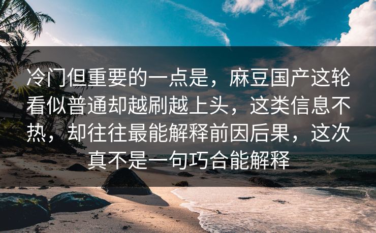 冷门但重要的一点是，麻豆国产这轮看似普通却越刷越上头，这类信息不热，却往往最能解释前因后果，这次真不是一句巧合能解释