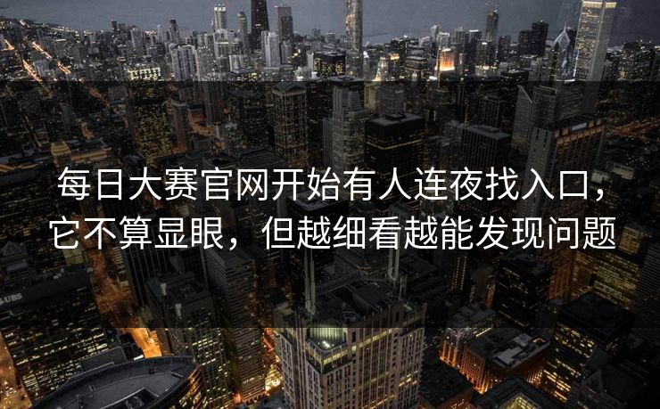 每日大赛官网开始有人连夜找入口，它不算显眼，但越细看越能发现问题