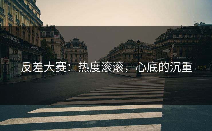 反差大赛：热度滚滚，心底的沉重