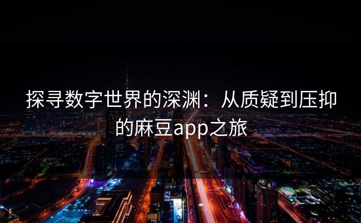 探寻数字世界的深渊:从质疑到压抑的麻豆app之旅 探寻数字世界的深渊:从质疑到压抑的麻豆app之旅