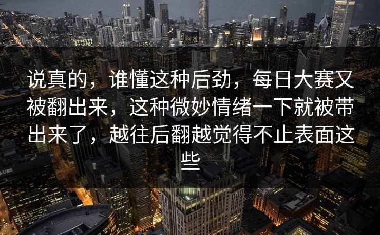 说真的,谁懂这种后劲,每日大赛又被翻出来,这种微妙情绪一下就被带出来了,越往后翻越觉得不止表面这些 说真的,谁懂这种后劲,每日大赛又被翻出来,这种微妙情绪一下就被带出来了,越往后翻越觉得不止表面这些