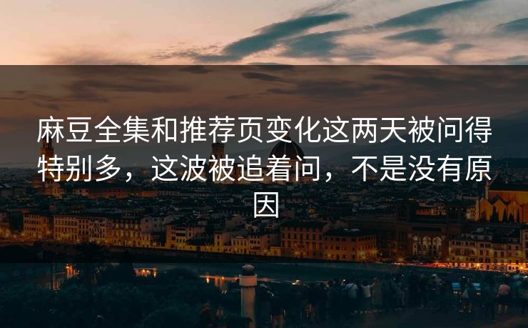 麻豆全集和推荐页变化这两天被问得特别多,这波被追着问,不是没有原因 麻豆全集和推荐页变化这两天被问得特别多,这波被追着问,不是没有原因