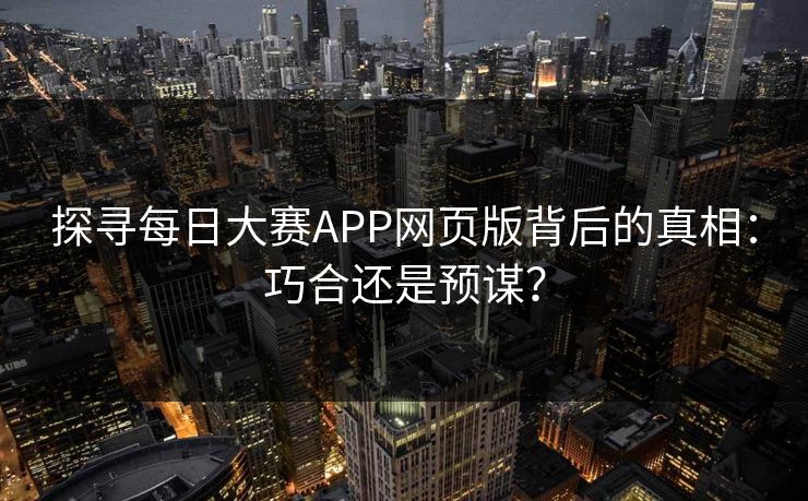 探寻每日大赛APP网页版背后的真相：巧合还是预谋？