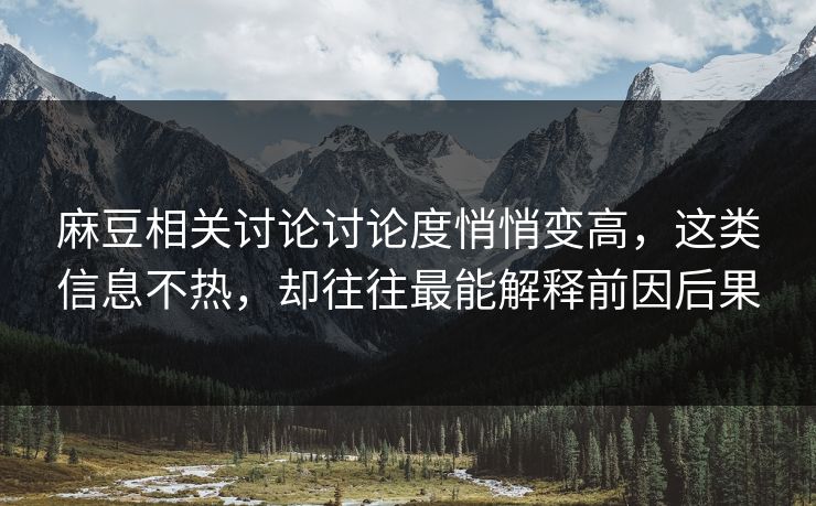 麻豆相关讨论讨论度悄悄变高,这类信息不热,却往往最能解释前因后果 麻豆相关讨论讨论度悄悄变高,这类信息不热,却往往最能解释前因后果