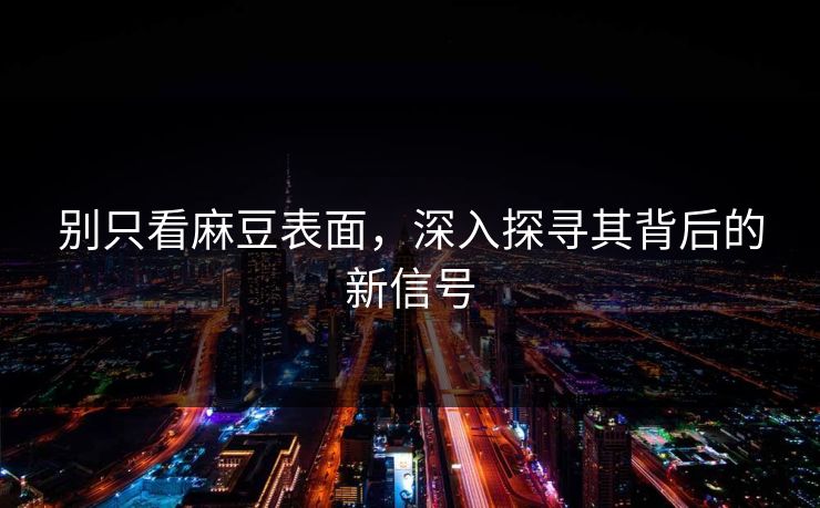 别只看麻豆表面，深入探寻其背后的新信号