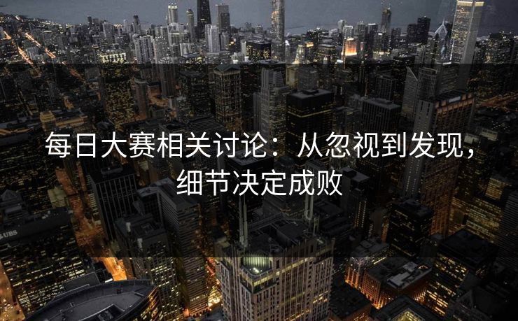 每日大赛相关讨论：从忽视到发现，细节决定成败