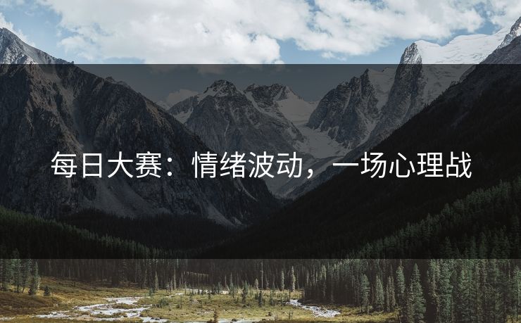 每日大赛：情绪波动，一场心理战