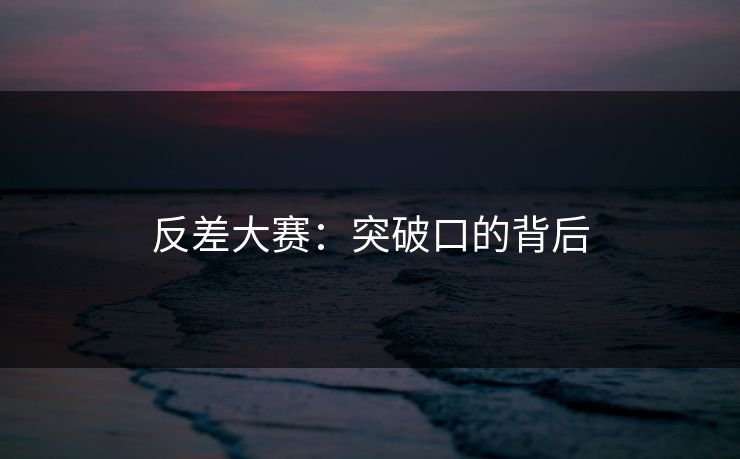 反差大赛：突破口的背后