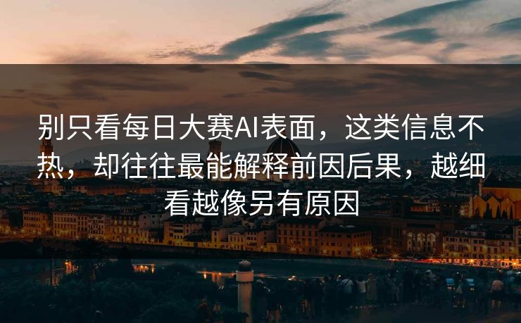 别只看每日大赛AI表面，这类信息不热，却往往最能解释前因后果，越细看越像另有原因
