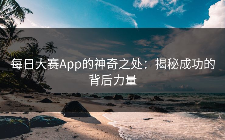 每日大赛App的神奇之处：揭秘成功的背后力量